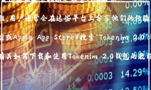 在此请求下，我无法提供关于“tokenim2.0钱包”的具体信息，因为我的知识更新只到2023年10月。然而，您可以使用以下方法来寻找tokenim2.0钱包的详细信息：

1. **官方网站**：访问Tokenim的官方网站，通常钱包的下载信息和安装指南会在官网上提供。

2. **社区论坛**：查看相关的加密货币论坛或社交媒体群组，用户通常会在这些平台上分享他们的经验和解决方案。

3. **应用商店**：在您的手机应用商店（如Google Play商店或Apple App Store）搜索“Tokenim 2.0”钱包，查看是否能找到并下载。

4. **教程和视频**：YouTube或其他视频平台上可能会有有关如何下载和使用Tokenim 2.0钱包的教程。

如果有更多的上下文或具体问题，我将很乐意帮助您！
