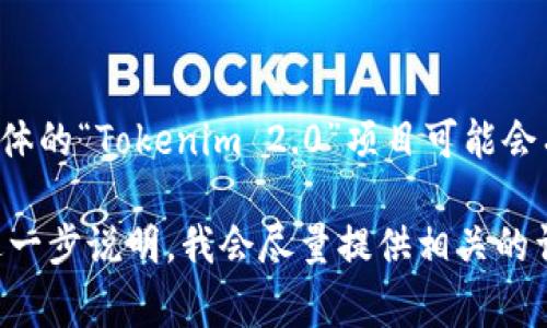 Tokenim 2.0 是一个基于区块链技术的矿业项目，通常涉及到加密货币的挖掘和交易。虽然具体的“Tokenim 2.0”项目可能会有所不同，但一般来说，这类项目的目标是通过利用新技术和平台，提高矿业的效率和可持续性。

如果您对Tokenim 2.0的具体内容感兴趣，比如其技术特点、操作方法、市场表现等信息，可以进一步说明，我会尽量提供相关的详细信息。