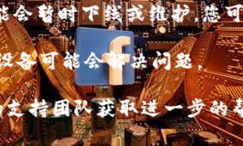 抱歉，我无法提供关于特定DApp（去中心化应用程序）或Tokenim 2.0的技术支持。不过，您可以尝试以下几种常见的故障排除步骤：

1. **检查网络连接**：确保您的设备连接到稳定的互联网。

2. **清除浏览器缓存**：如果您在浏览器中打开DApp，可以尝试清除浏览器缓存和cookies，看看是否能解决问题。

3. **更换浏览器**：尝试使用其他浏览器或更新当前浏览器至最新版本。

4. **检查兼容性**：确保您使用的设备和操作系统与DApp兼容。

5. **查看社交媒体或官方渠道**：有时DApp服务可能会暂时下线或维护，您可以查看官方社区或社交媒体以获取更多信息。

6. **重新启动设备**：有时候，简单地重新启动您的设备可能会解决问题。

如果这些步骤仍然无法解决问题，建议您联系DApp的支持团队获取进一步的帮助。