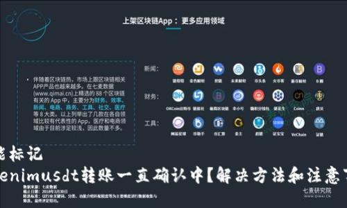势能标记
Tokenimusdt转账一直确认中？解决方法和注意事项