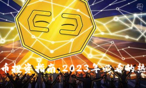 加密货币投资指南：2023年必看的热门币种