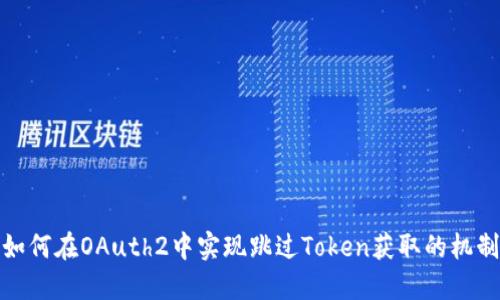如何在OAuth2中实现跳过Token获取的机制