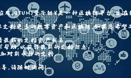 TokenIM 2.0 是一款支持多种数字资产的钱包应用。QTUM（量子链）是一种区块链平台，旨在结合比特币的支付功能和以太坊的智能合约特性。

根据TokenIM的设计和功能，它可能会持续更新以支持更多的数字资产和区块链。如果您希望确认TokenIM 2.0是否支持QTUM，建议您：

1. 访问TokenIM的官方网站或应用商店页面查看最新的支持资产列表。
2. 在TokenIM的用户社区或官方社交媒体上寻求帮助，以获得最新的支持信息。
3. 检查钱包应用的更新日志，有时候新版本会增加对新币种的支持。

如果您在使用过程中还有其他具体问题或需要指导，请随时询问！