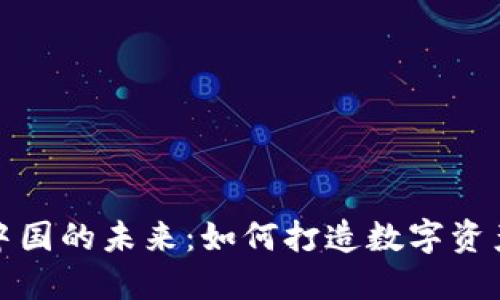 加密货币在中国的未来：如何打造数字资产的全国总部