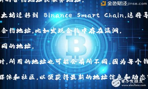 Token IM（Token Instant Messaging）是一个去中心化的即时通讯工具，与区块链技术紧密结合。Token IM 的地址可能会发生变化，尤其是在以下几种情况下：

1. **更新版本**：当 Token IM 进行更新时，可能会推出新的合约地址或服务地址。

2. **迁移**：如果项目方决定迁移到另一条链上，例如从以太坊迁移到 Binance Smart Chain，这将导致地址的改变。

3. **安全原因**：在某些情况下，可能会为了安全原因更改合约地址，比如发现合约中存在漏洞。

4. **分叉**：如果出现了链的分叉，也可能导致需要使用不同的地址。

5. **用户操作**：用户在使用不同的钱包或不同设备访问时，所用的地址也可能会有所不同，因为每个钱包会生成不同的接收地址。

因此，使用 Token IM 时，建议关注项目的官方网站、社交媒体和社区，以便获得最新的地址信息和动态变化的通知，确保不会因为地址变化而造成资产损失。