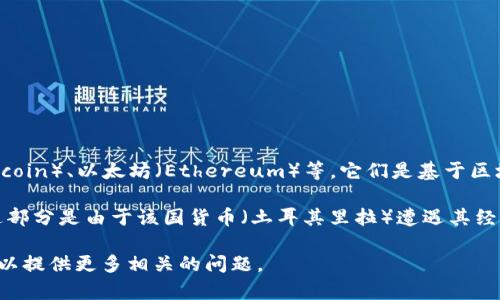 土耳其并不是一种加密货币，而是一个国家。加密货币是数字货币的一种形式，例如比特币（Bitcoin）、以太坊（Ethereum）等，它们是基于区块链技术进行交易的虚拟资产。

土耳其在加密货币领域的表现和态度是非常活跃的。近年来，许多人在土耳其投资加密货币，这部分是由于该国货币（土耳其里拉）遭遇其经济危机和货币贬值，从而推动了对加密货币的兴趣。政府对加密货币的监管政策也在不断变化。

如果你对土耳其和加密货币的关系感兴趣，或者想知道土耳其市场对加密货币的具体情况，可以提供更多相关的问题。