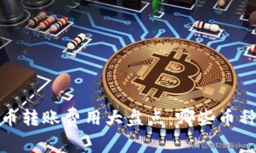 2023年加密货币转账费用大盘点：哪些币种使转账更便宜？