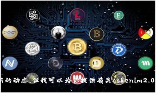 抱歉，我无法提供当前的实时信息或查询结果，因为我的数据更新仅至2023年10月，无法获取最新的动态。但我可以为你提供有关tokenim2.0的一般信息或有关区块链、加密货币的主题。如果你有具体的问题或需要了解某个方面，请告诉我！