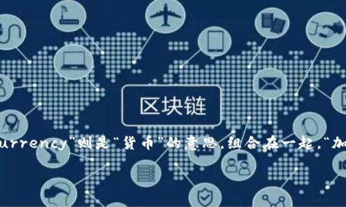 加密货币（cryptocurrency）拼写为“cryptocurrency”。“crypto”一词源自希腊文，意为“隐藏”，而“currency”则是“货币”的意思。组合在一起，“加密货币”指的是利用密码学技术来确保交易安全、控制新单位的生成以及验证资产转移的数字货币。 

如果你有兴趣了解加密货币的更多信息，例如如何投资、其运作机制或市场趋势等，随时告诉我！