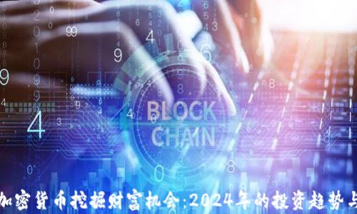 利用加密货币挖掘财富机会:2024年的投资趋势与策略