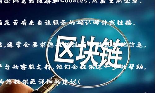 看起来您提到的“tokenim密码没有变”可能与某个特定的应用或平台有关。由于我无法访问特定账户信息或私密数据，我建议您按照以下步骤进行排查：

1. **确认密码更改状态**：
   - 再次尝试用您认为正确的密码进行登录，确保您记得的密码是绝对正确的。
  
2. **检查清除缓存和Cookies**：
   - 有时候浏览器的缓存可能导致登录问题，试着清除浏览器缓存和Cookies，然后重新登录。

3. **邮件确认**：
   - 如果您尝试更改密码或重置密码，检查您的邮箱是否有来自该服务的确认邮件或链接。

4. **找回密码选项**：
   - 如果还是无法登录，您可以使用找回密码的功能，通常会要求您提供注册邮箱或其他信息。

5. **联系支持服务**：
   - 如果以上步骤都无法解决问题，建议您联系该平台的客服支持，他们会提供进一步的帮助。

如果您能提供更多的背景信息或具体问题，我很乐意为您提供更详细的建议！