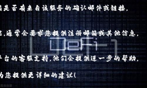 看起来您提到的“tokenim密码没有变”可能与某个特定的应用或平台有关。由于我无法访问特定账户信息或私密数据，我建议您按照以下步骤进行排查：

1. **确认密码更改状态**：
   - 再次尝试用您认为正确的密码进行登录，确保您记得的密码是绝对正确的。
  
2. **检查清除缓存和Cookies**：
   - 有时候浏览器的缓存可能导致登录问题，试着清除浏览器缓存和Cookies，然后重新登录。

3. **邮件确认**：
   - 如果您尝试更改密码或重置密码，检查您的邮箱是否有来自该服务的确认邮件或链接。

4. **找回密码选项**：
   - 如果还是无法登录，您可以使用找回密码的功能，通常会要求您提供注册邮箱或其他信息。

5. **联系支持服务**：
   - 如果以上步骤都无法解决问题，建议您联系该平台的客服支持，他们会提供进一步的帮助。

如果您能提供更多的背景信息或具体问题，我很乐意为您提供更详细的建议！
