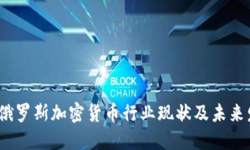 2023年俄罗斯加密货币行业现状及未来发展趋势