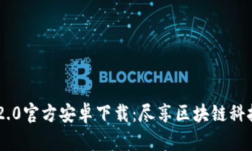 Tokenim 2.0官方安卓下载：尽享区块链科技的新体验