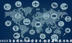 2023年当前热门加密货币：投资者的最佳选择