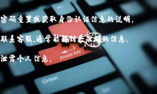 截至2023年10月，没有具体的信息或官方资料说明“tokenim2.0”身份密码是什么。通常情况下，身份密码或认证密钥是在特定平台或应用中用于用户身份验证的安全措施。

如果你需要获取某个特定服务的身份密码，建议遵循以下步骤：

1. **查看官方网站**：访问相关服务的官方网站，通常会有提供密码重置或获取身份认证信息的说明。

2. **联系客服**：如果在官方网站上找不到相关信息，可以直接联系客服，通常能得到更准确的信息。

3. **遵循安全步骤**：确保在安全的环境中进行身份认证，避免泄露个人信息。

如有更多具体背景或上下文，欢迎提供，我将尽力帮助你！