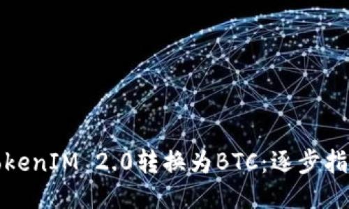 如何将TokenIM 2.0转换为BTC：逐步指南与技巧