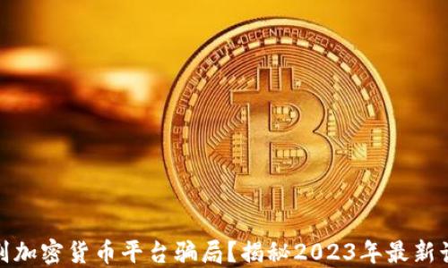 
如何识别加密货币平台骗局？揭秘2023年最新诈骗手段