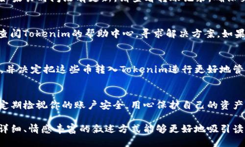 \如何把币转入Tokenim：全方位指南/\  
\guanjianciTokenim, 虚拟币转账, 加密货币, 钱包使用/\guanjianci  

引言
随着加密货币的普及，越来越多的人开始关注如何安全、方便地进行币的转账和交易。Tokenim作为一个新兴的加密货币平台，吸引了众多用户的目光。本文将为你详细介绍如何将币转入Tokenim，并提供一些实用的建议和注意事项。

一、了解Tokenim的基本功能
Tokenim不仅仅是一个普通的钱包平台，它还提供多种功能，包括币的兑换、投资组合管理以及无缝的交易体验。在考虑将币转入Tokenim之前，了解其基本功能将帮助你更好地利用这个平台。

二、注册Tokenim账号
首先，你需要在Tokenim上注册一个账号。访问Tokenim官网，点击“注册”按钮，填写相关信息，例如电子邮件地址、密码等。完成注册后，你将收到一封验证邮件，按照邮件中的链接进行验证以激活你的账号。

三、设置安全措施
注册成功后，不要忘记设置双重身份验证（2FA）。这是一项重要的安全措施，可以有效保护你的资产。同时，建议定期更改你的密码，并启用任何可用的安全选项。

四、准备转账的币种
在Tokenim上，你可以转入多种类型的加密货币，包括比特币（BTC）、以太坊（ETH）、莱特币（LTC）等。确保你拥有要转入的币种，并了解这些币的转账地址格式。

五、获取Tokenim的转账地址
在Tokenim平台上，导航到“钱包”部分，你会看到可以存入的币种列表。选择你要转入的币种，然后系统会生成一个独特的转账地址。请务必复制这个地址，确保无误。

六、发起转账
在你选择的外部钱包或交易所中，找到“提现”或“转账”选项，粘贴你从Tokenim复制的地址，输入要转入的金额，然后确认交易。在确认的过程中，请仔细检查地址是否正确，因为一旦发送，转账是不可逆的。

七、确认转账状态
转账后，你可以返回Tokenim的“钱包”页面，查看转账状态。通常，转账经过网络确认后，余额会即时更新。如果长时间没有更新，请查看转账记录，确保交易已经成功。

八、处理常见问题
在转账过程中，你可能会遇到一些常见问题，比如转账延迟或地址错误。在这种情况下，保持冷静。你可以查阅Tokenim的帮助中心，寻求解决方案。如果问题仍然无法解决，可以联系Tokenim的客服。

九、实际案例分享
在这个部分，我想分享一个真实的转账故事。小李是一个加密货币的新手，他在一家交易所购买了比特币，并决定把这些币转入Tokenim进行更好地管理。通过仔细按照以上步骤进行操作，他成功地将比特币转入Tokenim，体验到了快速和便捷的转账过程。

十、总结
将币转入Tokenim并不是一件复杂的事情，只要遵循正确的步骤和注意事项，你就能顺利完成转账。记得定期检视你的账户安全，用心保护自己的资产。希望这篇文章能帮助你更好地理解如何使用Tokenim，也祝愿你在加密货币的世界中走得更远。

通过以上的内容，你可以看到如何在Tokenim上进行币的转入操作，并且通过实际案例来增强理解。这种详细、情感丰富的叙述方式能够更好地吸引读者，并让他们感受到加密世界的生动与复杂。