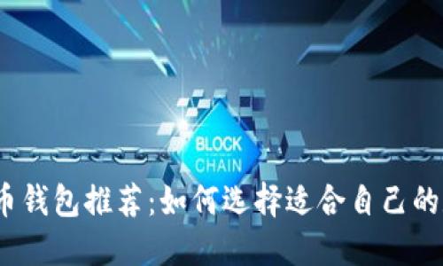 2023年比特币钱包推荐：如何选择适合自己的数字货币钱包