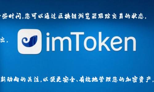 要将Tokenim上的EOS（代表一种加密货币）转出，通常需要遵循以下步骤。请注意，这些步骤可能会因为Tokenim平台的具体界面和流程变化而有所不同，因此建议您在操作之前查阅Tokenim的官方指导或帮助文档。

### 步骤1：登录您的Tokenim账户
首先，打开Tokenim的官方网站或应用，然后使用您的账号和密码登录。如果您还没有注册，请先完成注册并进行身份验证。

### 步骤2：导航到资产管理页面
登录后，找到“资产”或“钱包”选项，通常在首页的导航栏或用户菜单中。这一部分会列出您在Tokenim上持有的所有加密货币，包括EOS。

### 步骤3：选择EOS并点击转出
在资产列表中找到EOS，并点击相关选项。通常会有“转出”、“提现”或者“转账”的标签。点击后，会弹出一个用于输入转账信息的页面。

### 步骤4：输入转账信息
在转账页面，您需要输入以下信息：
- **转账地址**：提供您希望将EOS转出到的目标地址（例如，个人钱包地址或其他交易所的地址）。
- **转账金额**：输入您希望转出的EOS数量。
- **备注（可选）**：有些平台允许您添加备注，以便记录转账原因。

### 步骤5：确认交易
在确认页面，检查所有输入的信息是否正确，确保转账地址无误。一般情况下，平台会显示交易手续费，确保您了解这笔费用。确认无误后，点击“确认”或“提交交易”。

### 步骤6：验证身份
为了安全起见，Tokenim可能会要求您进行身份验证。通常会有二次身份验证（2FA），如输入短信代码或通过验证应用程序生成的代码来确保是您本人在进行操作。

### 步骤7：检查交易状态
返回到您的资产页面，可以查看交易状态，有时交易会立即处理，有时可能需要一些时间。您可以通过区块链浏览器跟踪交易的状态。

### 重要提示
- **小额测试**：首次转账建议先以小额进行测试，以确保无误后再进行大额转出。
- **手续费**：注意平台和网络的手续费，确保您了解总费用。
- **安全性**：确保您的账户启用了安全功能，如两步验证，以保护资金安全。

### 结论
以上是将Tokenim上的EOS转出的基本步骤。确保跟随更新的用户指南并保持对新动向的关注，以便更安全、有效地管理您的加密资产。如果有任何疑问或遇到问题，建议联系Tokenim的客服支持，以获取专业帮助。