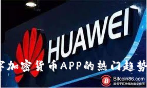 2023年数字加密货币APP的热门趋势与选择指南