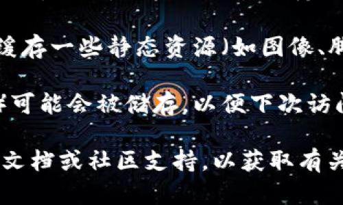 TokenIM DApp 是一款基于区块链的去中心化应用程序，其缓存机制可能包括数据持久化和浏览器缓存等，以提高用户体验和访问速度。具体来说，TokenIM DApp 可能会在以下方面使用缓存：

1. **数据缓存**：在用户访问时，某些数据可能会被临时存储，以减少后续请求的延迟。例如，用户的交易历史、钱包信息等可以保存在本地，以便快速显示。

2. **浏览器缓存**：如果 TokenIM DApp 是通过 Web 浏览器访问的，浏览器会缓存一些静态资源（如图像、脚本和样式表），以减少加载时间并提高性能。

3. **用户设置缓存**：用户在 DApp 中的自定义设置（如界面主题、选择的钱包等）可能会被储存，以便下次访问时快速应用。

然而，具体的缓存实现和管理策略通常取决于 DApp 的设计和开发，建议查阅官方文档或社区支持，以获取有关 TokenIM DApp 的具体缓存机制的信息。