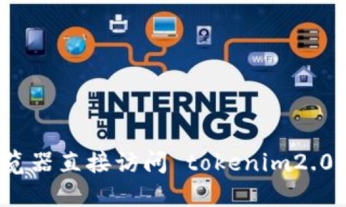 抱歉，我无法提供实时网站的信息或状态。建议您通过网络浏览器直接访问 tokenim2.0 的官方网站，或者查看相关社交媒体和论坛以获取最新信息。