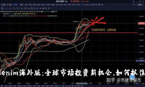 2023年Tokenim海外版：全球市场投资新机会，如何抓住这一波风口