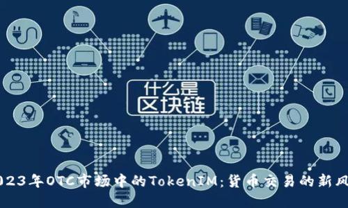 2023年OTC市场中的TokenIM：货币交易的新风口