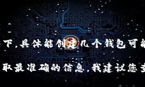 Tokenim 2.0 是一个提供多种功能的数字资产管理平台，它通常允许用户创建和管理多个钱包。在大多数情况下，具体能创建几个钱包可能会受到平台的限制或用户的账户类型（如普通用户与高级用户的区别）影响。

如果没有特别的限制，通常用户可以创建多个钱包，以便更好地管理不同的资产或进行不同的投资策略。为了获取最准确的信息，我建议您查看 Tokenim 的官方文档或直接联系他们的客户支持团队，以了解有关钱包创建数量的最新政策和使用说明。