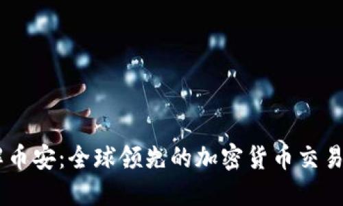 了解币安：全球领先的加密货币交易平台