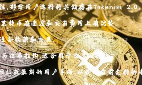 Tokenim 2.0 是一款加密货币钱包和交易平台，支持多种加密货币的存储和交易。具体支持的币种可能随时间变化，以下是一些常见的支持币种：

1. **比特币（BTC）**：作为最早的加密货币，比特币在大多数钱包和交易平台中都是必不可少的支持币种。
   
2. **以太坊（ETH）**：作为主要的智能合约平台，以太坊也是许多用户的热门选择。

3. **瑞波币（XRP）**：瑞波在跨境支付方面受到关注，部分用户选择将其储存在Tokenim 2.0。

4. **莱特币（LTC）**：作为比特币的“轻量级”版本，莱特币在速度和交易费用上有优势。

5. **狗狗币（DOGE）**：曾因网络文化而受到欢迎，适合收藏和交易。

6. **稳定币（如USDT、USDC等）**：这些稳定币通常与法币挂钩，适合用于交易及避险。

请注意，最准确的信息应参考Tokenim 2.0的官方网站或最新的用户手册，以获取当前支持的币种列表和相关的功能更新。