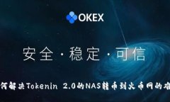 如何解决Tokenin 2.0的NAS转币到火币网的难题