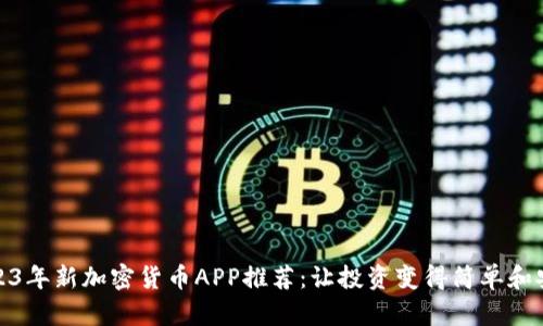 2023年新加密货币APP推荐：让投资变得简单和安全