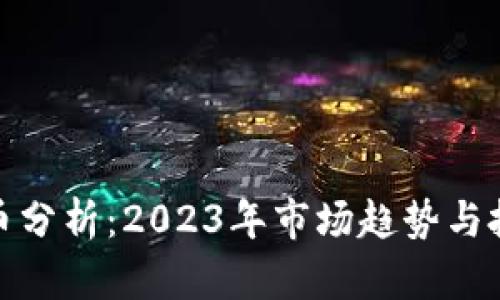 加密货币分析：2023年市场趋势与投资策略