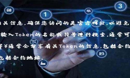 要查看Token的合约地址，您可以通过以下几种方式来获取：

1. **官方网站**：许多Token在其官方网站上都会提供合约地址的相关信息。确保您访问的是官方网站，以避免钓鱼网站。

2. **区块链浏览器**：使用像Etherscan、BscScan等区块链浏览器，输入Token的名称或符号进行搜索，通常可以找到合约地址。区块链浏览器还提供交易、持有者和其他相关信息。

3. **社区与论坛**：加密货币的社区（如Reddit、Telegram、Discord等）通常会分享有关Token的信息，包括合约地址。

4. **白皮书**：Token项目的白皮书中一般会包含详细的技术信息，包括合约地址。

在查看合约地址时，请务必验证信息的准确性，以防被骗。