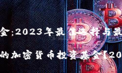 投资加密货币的基金：2023年最佳选择与最新动态

如何选择适合自己的加密货币投资基金？2023年最新趋势解析