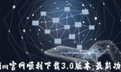 如何从Tokenim官网顺利下载3.0版本：最新功能与实