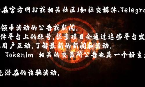 Tokenim 是一个数字资产相关的项目，关于其是否有领币的活动，通常会在官方网站或相关社区（如社交媒体、Telegram 群组等）发布通知。以下是一些常见的与领币相关的信息来源和流程：

1. **官方网站**：访问 Tokenim 的官方网站，查看他们是否有发布关于领币活动的公告或新闻。
2. **社交媒体**：关注 Tokenim 在 Twitter、Facebook 或其他社交媒体平台上的账号，很多项目会通过这些平台发布最新的活动信息。
3. **社区平台**：加入相关的 Discord 频道或 Telegram 群组，与其他用户互动，了解最新的新闻和活动。
4. **加密货币交易所**：有些项目会与交易所合作进行领币活动，查看与 Tokenim 相关的交易所公告也是一个好主意。

请注意，参与任何加密货币项目时，务必保持警惕，确保信息来源可靠，避免潜在的诈骗活动。