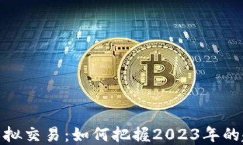 
加密货币虚拟交易：如何把握2023年的趋势与机遇