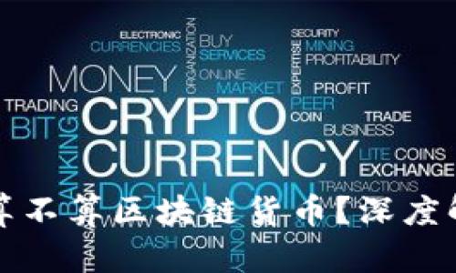 加密货币究竟算不算区块链货币？深度解析和未来展望