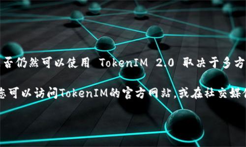截至我的知识更新（2023年10月），TokenIM 2.0 是一款密码管理和数字资产管理工具，许多人在加密货币领域使用它。然而，是否仍然可以使用 TokenIM 2.0 取决于多方面的因素。例如，软件是否持续得到更新和支持，是否存在安全漏洞，以及用户的个人需求和偏好。

如果您在问这个问题的背景是最新的技术动态或用户反馈，建议您查看官方文档或社区论坛，获取最新的信息和用户体验反馈。您可以访问TokenIM的官方网站，或在社交媒体和加密货币相关的社区（例如Reddit或Telegram）获取最新动态和讨论。这样可以帮助您评估继续使用TokenIM 2.0是否合适。

如果您有关于TokenIM的具体问题，或者需要了解如何使用它，欢迎告诉我！