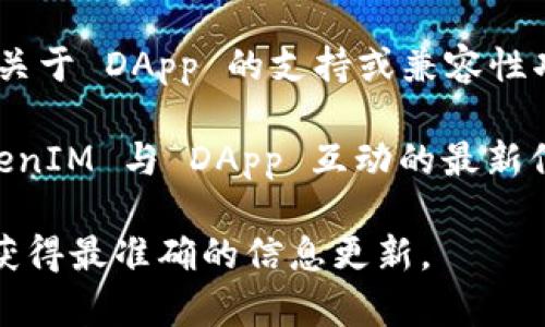 TokenIM 2.0 是一款专注于数字资产管理和交易的工具，支持多种功能，常见于区块链和加密货币领域。关于是否支持 DApp（去中心化应用程序），以下是一些可能的情况和信息：

1. **DApp 支持**: TokenIM 2.0 可能会通过集成特定的区块链平台（如以太坊、币安智能链等）来支持 DApp 互动。用户可以通过 TokenIM 访问这些平台上的应用。

2. **连接性**: 一些钱包本身不直接支持 DApp，但可以通过浏览器或集成选项与 DApp 进行连接。

3. **功能更新**: 如果 TokenIM 2.0 近期进行了更新，可能会引入更多关于 DApp 的支持或兼容性功能。

4. **社区和文档**: 通常，官方文档或社区论坛会提供关于如何使用 TokenIM 与 DApp 互动的最新信息。

如果你可以访问 TokenIM 的官方网站或技术支持文档，建议查看那里以获得最准确的信息更新。