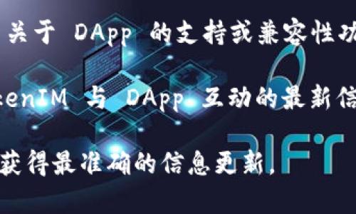 TokenIM 2.0 是一款专注于数字资产管理和交易的工具，支持多种功能，常见于区块链和加密货币领域。关于是否支持 DApp（去中心化应用程序），以下是一些可能的情况和信息：

1. **DApp 支持**: TokenIM 2.0 可能会通过集成特定的区块链平台（如以太坊、币安智能链等）来支持 DApp 互动。用户可以通过 TokenIM 访问这些平台上的应用。

2. **连接性**: 一些钱包本身不直接支持 DApp，但可以通过浏览器或集成选项与 DApp 进行连接。

3. **功能更新**: 如果 TokenIM 2.0 近期进行了更新，可能会引入更多关于 DApp 的支持或兼容性功能。

4. **社区和文档**: 通常，官方文档或社区论坛会提供关于如何使用 TokenIM 与 DApp 互动的最新信息。

如果你可以访问 TokenIM 的官方网站或技术支持文档，建议查看那里以获得最准确的信息更新。