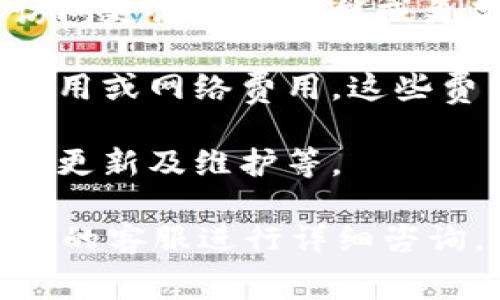 使用Tokenim或类似的区块链相关服务通常取决于具体的应用和服务条款。一般情况下，以下几点可以帮助你更好地理解收费的情况：

1. **服务类型**：Tokenim作为一个区块链服务平台，可能提供不同类型的服务，如代币发行、智能合约开发、资产管理等。每种服务的收费标准可能不同。

2. **使用计划**：一些平台可能提供免费试用或基础服务，但要访问更高级的功能或更高的使用配额时，通常需要付费。

3. **交易费用**：在区块链平台上，交易本身可能会涉及到矿工费用或网络费用。这些费用通常不由平台直接收取，而是与区块链网络本身的使用相关。

4. **持续更新和支持**：某些收费可能包括持续的技术支持、平台更新及维护等。

要了解具体的收费情况，建议访问Tokenim的官方网站或联系他们的客服进行详细咨询，以获取最新的信息。