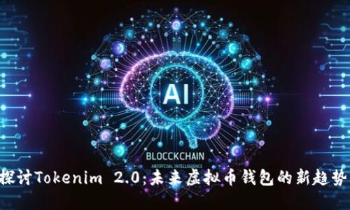 jiaoti探讨Tokenim 2.0：未来虚拟币钱包的新趋势与应用