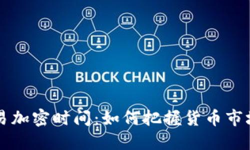 货币交易加密时间：如何把握货币市场的脉搏