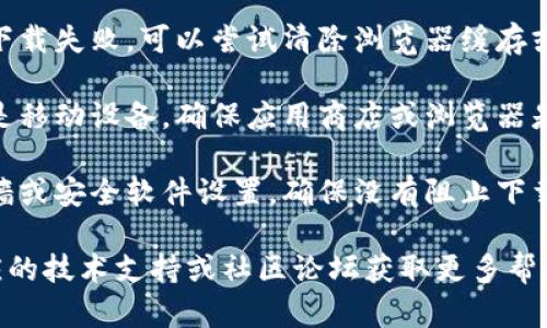 抱歉，关于“tokenim下载不了”的具体问题可能涉及到软件的技术支持或网络问题。这里提供一些可能的解决方法和建议：

1. **检查网络连接**：确保你的设备连接到互联网，可以尝试打开其他网站确认网络是否正常。

2. **更换下载源**：如果你使用的是某个特定网站下载，可以尝试访问官方网站或其他可信任的平台进行下载。

3. **清理缓存**：有时缓存问题可能导致下载失败，可以尝试清除浏览器缓存或使用无痕模式下载。

4. **更新浏览器或应用**：如果你使用的是移动设备，确保应用商店或浏览器是最新版本。

5. **防火墙和安全软件**：检查你的防火墙或安全软件设置，确保没有阻止下载。

如果仍然无法解决问题，可以考虑联系对应的技术支持或社区论坛获取更多帮助。希望这些建议能帮到你！