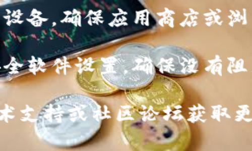 抱歉，关于“tokenim下载不了”的具体问题可能涉及到软件的技术支持或网络问题。这里提供一些可能的解决方法和建议：

1. **检查网络连接**：确保你的设备连接到互联网，可以尝试打开其他网站确认网络是否正常。

2. **更换下载源**：如果你使用的是某个特定网站下载，可以尝试访问官方网站或其他可信任的平台进行下载。

3. **清理缓存**：有时缓存问题可能导致下载失败，可以尝试清除浏览器缓存或使用无痕模式下载。

4. **更新浏览器或应用**：如果你使用的是移动设备，确保应用商店或浏览器是最新版本。

5. **防火墙和安全软件**：检查你的防火墙或安全软件设置，确保没有阻止下载。

如果仍然无法解决问题，可以考虑联系对应的技术支持或社区论坛获取更多帮助。希望这些建议能帮到你！
